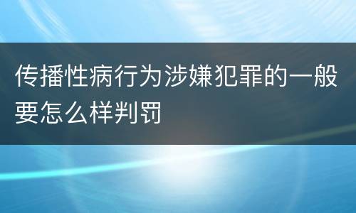 传播性病行为涉嫌犯罪的一般要怎么样判罚