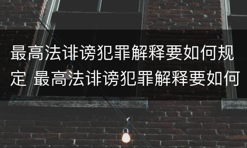 最高法诽谤犯罪解释要如何规定 最高法诽谤犯罪解释要如何规定的