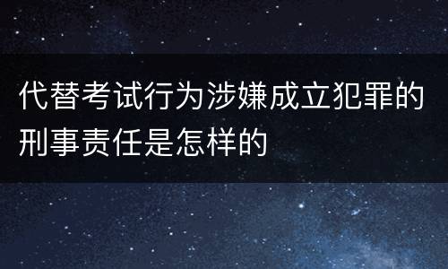 代替考试行为涉嫌成立犯罪的刑事责任是怎样的