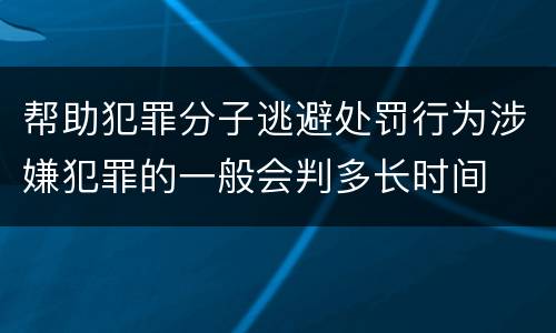 帮助犯罪分子逃避处罚行为涉嫌犯罪的一般会判多长时间