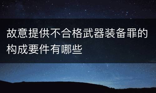 故意提供不合格武器装备罪的构成要件有哪些