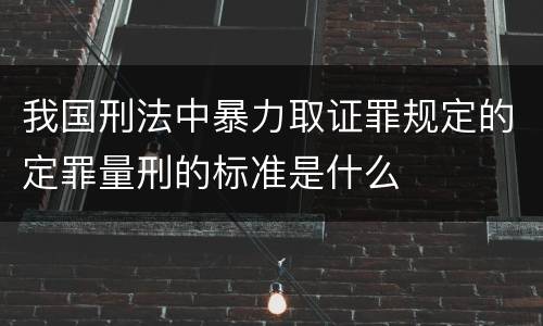 我国刑法中暴力取证罪规定的定罪量刑的标准是什么
