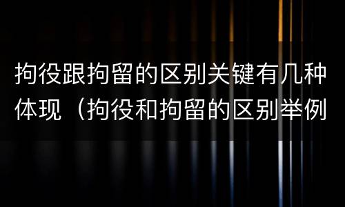 拘役跟拘留的区别关键有几种体现（拘役和拘留的区别举例子）