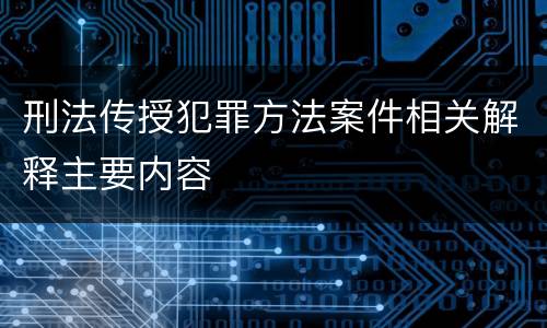 刑法传授犯罪方法案件相关解释主要内容