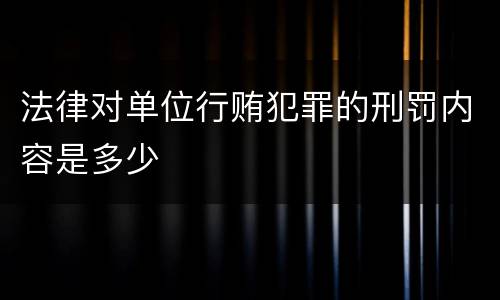 法律对单位行贿犯罪的刑罚内容是多少