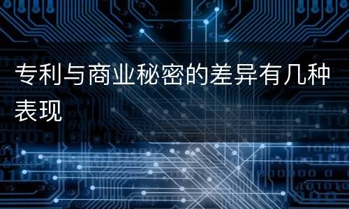 专利与商业秘密的差异有几种表现