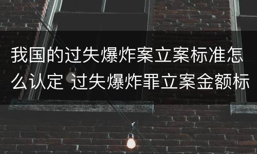 我国的过失爆炸案立案标准怎么认定 过失爆炸罪立案金额标准