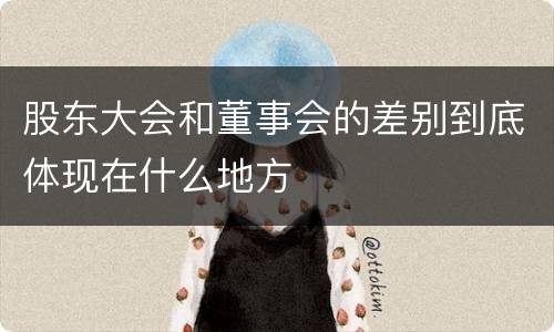 股东大会和董事会的差别到底体现在什么地方