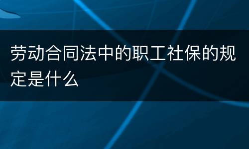 劳动合同法中的职工社保的规定是什么