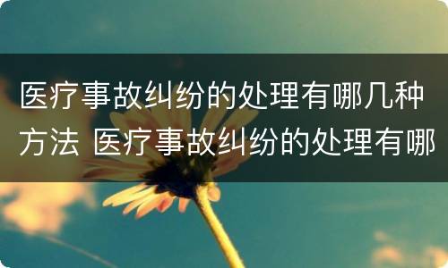 医疗事故纠纷的处理有哪几种方法 医疗事故纠纷的处理有哪几种方法呢