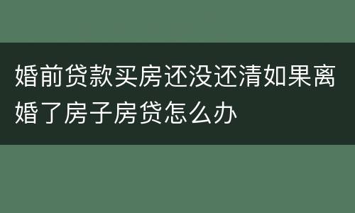 婚前贷款买房还没还清如果离婚了房子房贷怎么办