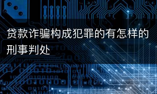 贷款诈骗构成犯罪的有怎样的刑事判处