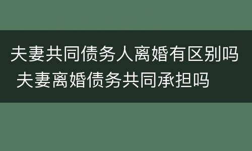夫妻共同债务人离婚有区别吗 夫妻离婚债务共同承担吗