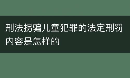 刑法拐骗儿童犯罪的法定刑罚内容是怎样的