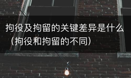 拘役及拘留的关键差异是什么（拘役和拘留的不同）