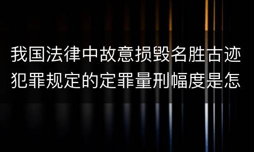 我国法律中故意损毁名胜古迹犯罪规定的定罪量刑幅度是怎样的