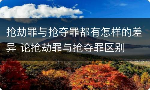 抢劫罪与抢夺罪都有怎样的差异 论抢劫罪与抢夺罪区别