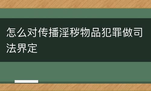 怎么对传播淫秽物品犯罪做司法界定