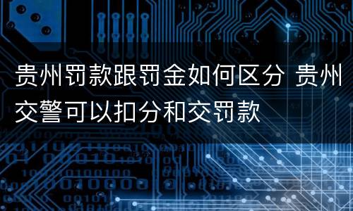 贵州罚款跟罚金如何区分 贵州交警可以扣分和交罚款