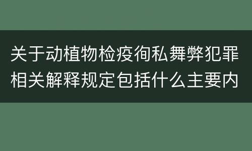 关于动植物检疫徇私舞弊犯罪相关解释规定包括什么主要内容