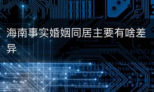 海南事实婚姻同居主要有啥差异