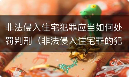 非法侵入住宅犯罪应当如何处罚判刑（非法侵入住宅罪的犯罪构成）