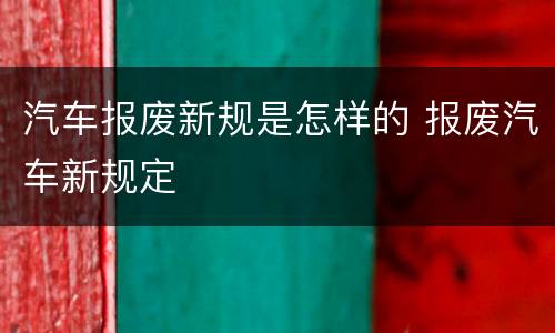 汽车报废新规是怎样的 报废汽车新规定