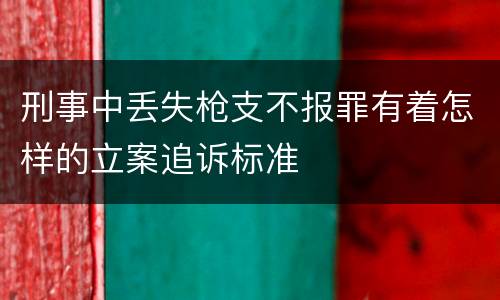 刑事中丢失枪支不报罪有着怎样的立案追诉标准