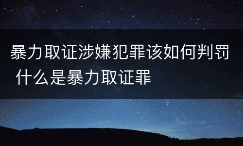 暴力取证涉嫌犯罪该如何判罚 什么是暴力取证罪