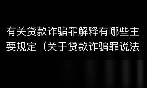 有关贷款诈骗罪解释有哪些主要规定（关于贷款诈骗罪说法正确的是）