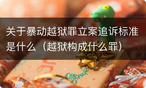 关于暴动越狱罪立案追诉标准是什么（越狱构成什么罪）
