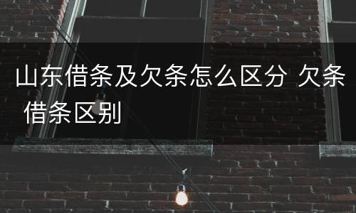 山东借条及欠条怎么区分 欠条 借条区别