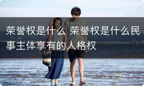 荣誉权是什么 荣誉权是什么民事主体享有的人格权