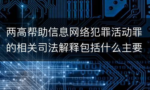 两高帮助信息网络犯罪活动罪的相关司法解释包括什么主要规定