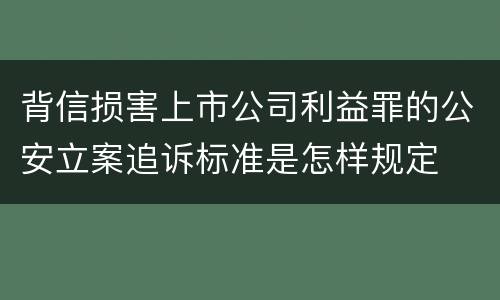 背信损害上市公司利益罪的公安立案追诉标准是怎样规定