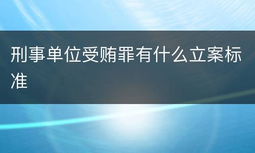刑事单位受贿罪有什么立案标准