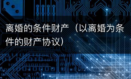 离婚的条件财产（以离婚为条件的财产协议）