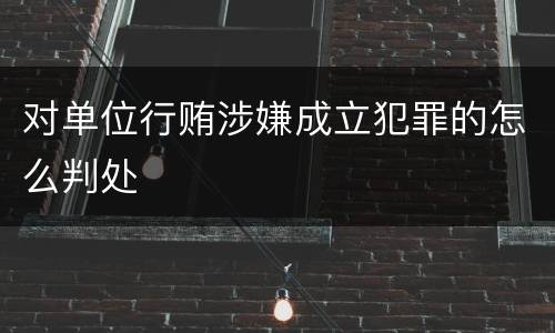 对单位行贿涉嫌成立犯罪的怎么判处