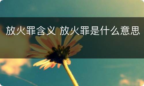 放火罪含义 放火罪是什么意思