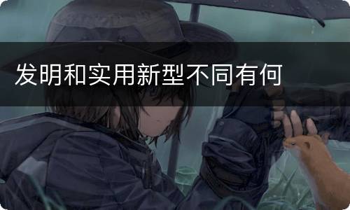 发明和实用新型不同有何