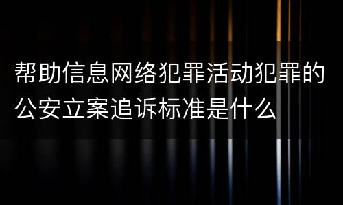 帮助信息网络犯罪活动犯罪的公安立案追诉标准是什么
