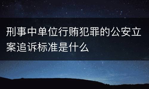 刑事中单位行贿犯罪的公安立案追诉标准是什么