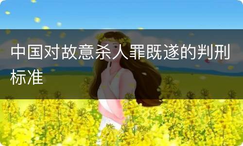 中国对故意杀人罪既遂的判刑标准