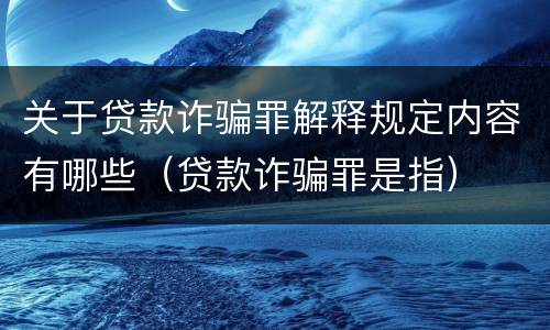 关于贷款诈骗罪解释规定内容有哪些（贷款诈骗罪是指）