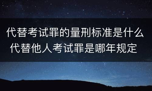 代替考试罪的量刑标准是什么 代替他人考试罪是哪年规定
