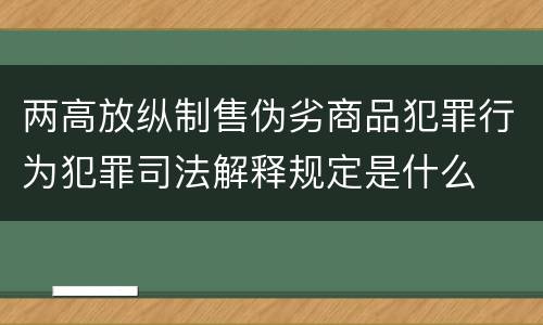 两高放纵制售伪劣商品犯罪行为犯罪司法解释规定是什么