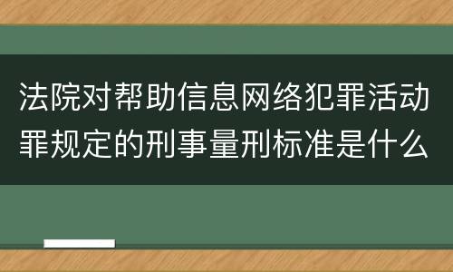 法院对帮助信息网络犯罪活动罪规定的刑事量刑标准是什么