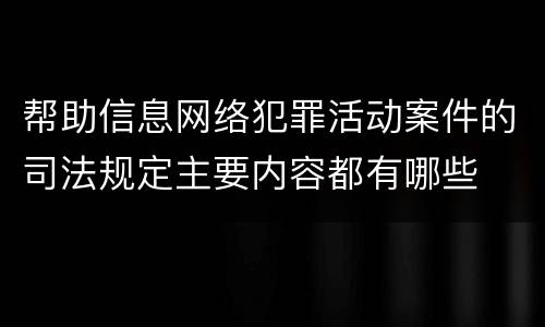 帮助信息网络犯罪活动案件的司法规定主要内容都有哪些