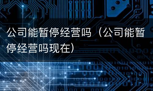 公司能暂停经营吗（公司能暂停经营吗现在）