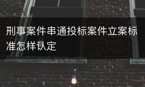 刑事案件串通投标案件立案标准怎样认定